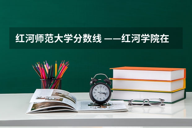 红河师范大学分数线 ——红河学院在陕西省理科录取分数线及位次