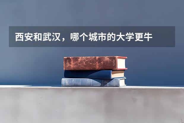 西安和武汉,哪个城市的大学更牛