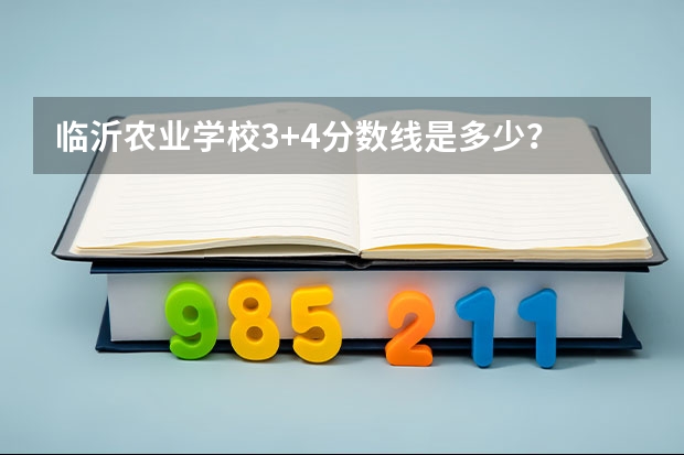 临沂农业学校3+4分数线是多少？