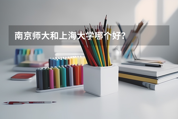 南京师大和上海大学哪个好？