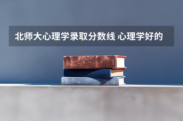 北师大心理学录取分数线 心理学好的大学排名及分数线