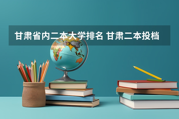 甘肃省内二本大学排名 甘肃二本投档线