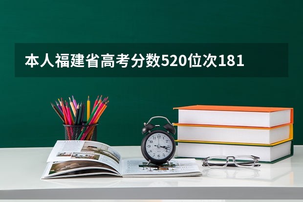 本人福建省高考分数520位次18180 二本正取平行志愿 想报闽江 泉州 江夏 龙岩 莆田 三明 武夷 协和？（我女朋友是莆田的 ，刚刚高考完，分数不是很理想，只有三百多，她的第三志愿被三明职业技术学院录...）