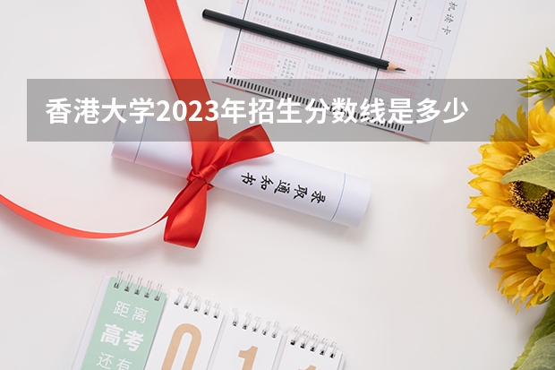 香港大学2023年招生分数线是多少？