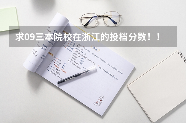 求09三本院校在浙江的投档分数！！急！！！ 09年各大名校在浙江的高考录取分数线