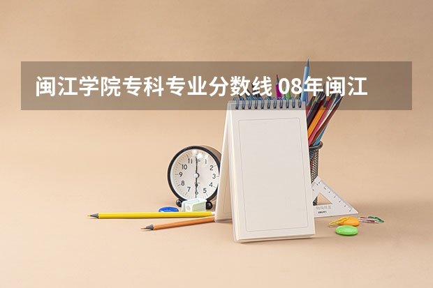 闽江学院专科专业分数线 08年闽江学院专科的录取分数线