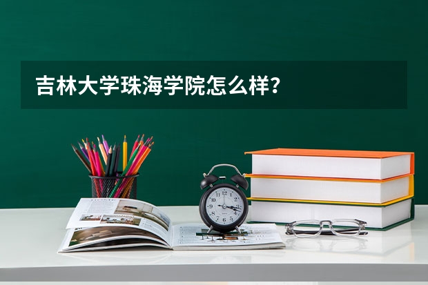 吉林大学珠海学院怎么样？