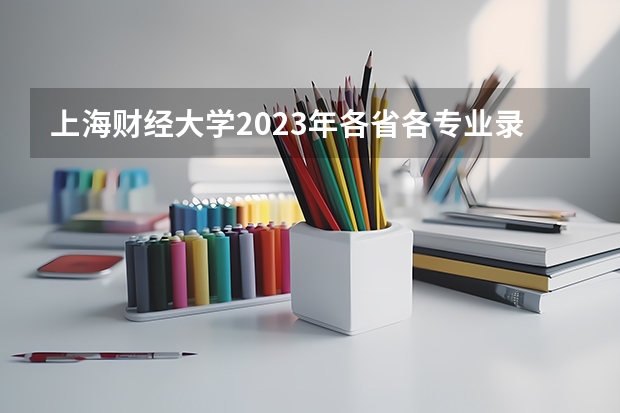 上海财经大学2023年各省各专业录取最低分,哪些专业分数线较高?