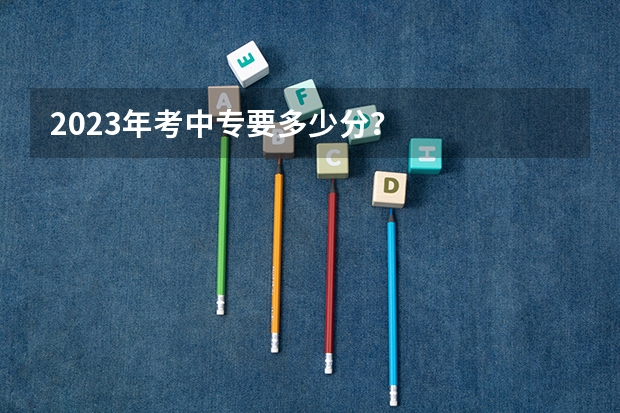 2023年考中专要多少分？