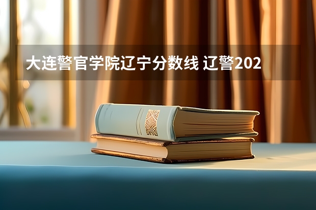 大连警官学院辽宁分数线 辽警2023年分数线