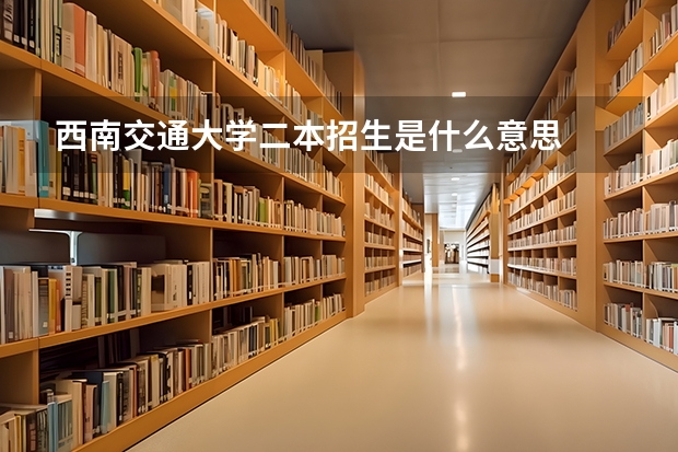 西南交通大学二本招生是什么意思