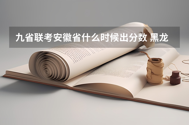 九省联考安徽省什么时候出分数 黑龙江省九省联考分数线