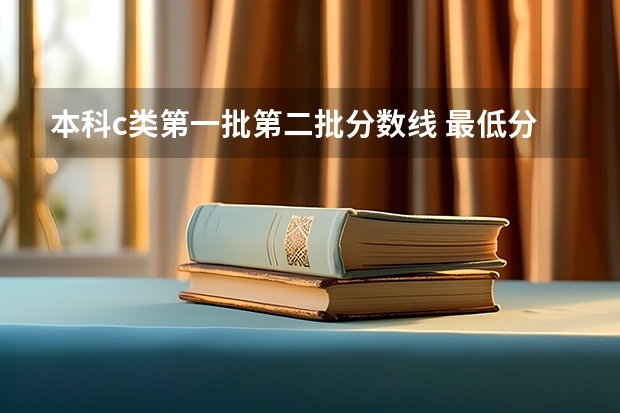 本科c类第一批第二批分数线 最低分数控制线是不是2本c类的最低分数线