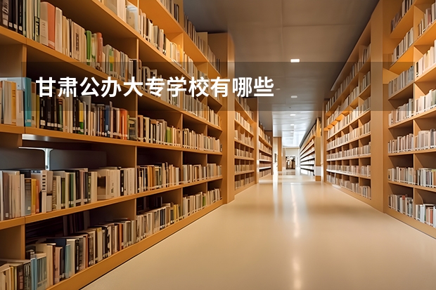 甘肃公办大专学校有哪些