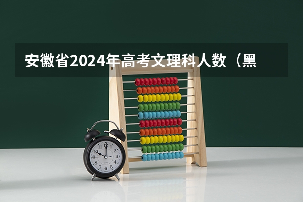 安徽省2024年高考文理科人数（黑龙江省九省联考分数线）