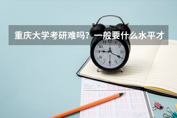 重庆大学考研难吗？一般要什么水平才可以进入？