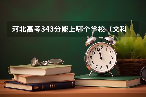 河北高考343分能上哪个学校（文科）