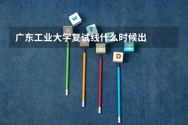 广东工业大学复试线什么时候出
