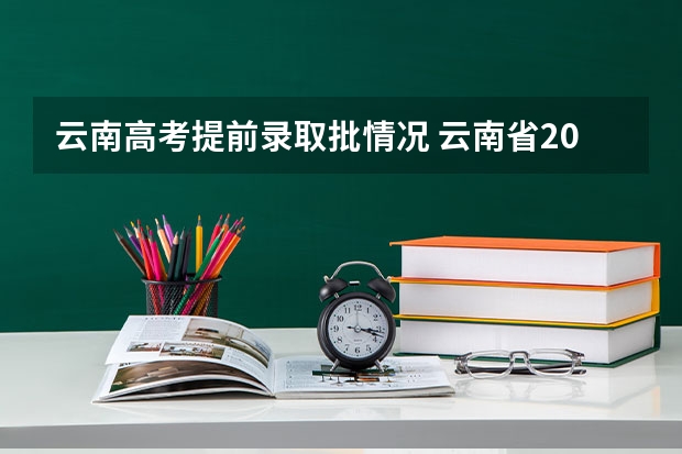 云南高考提前录取批情况 云南省2023年高考各批次录取时间