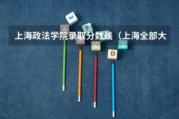 上海政法学院录取分数线（上海全部大学录取分数线排名）