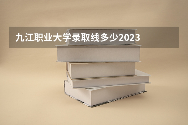 九江职业大学录取线多少2023