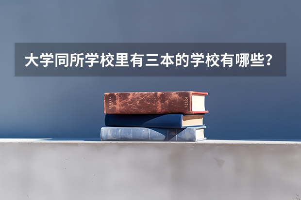 大学同所学校里有三本的学校有哪些？