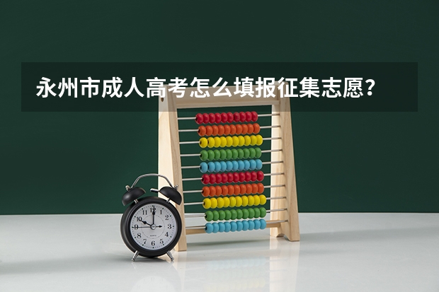 永州市成人高考怎么填报征集志愿？