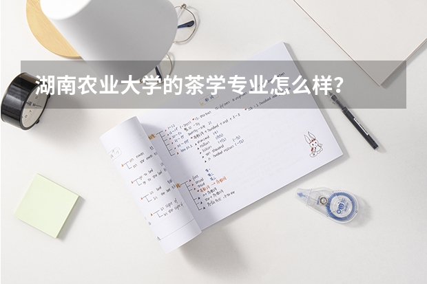 湖南农业大学的茶学专业怎么样？