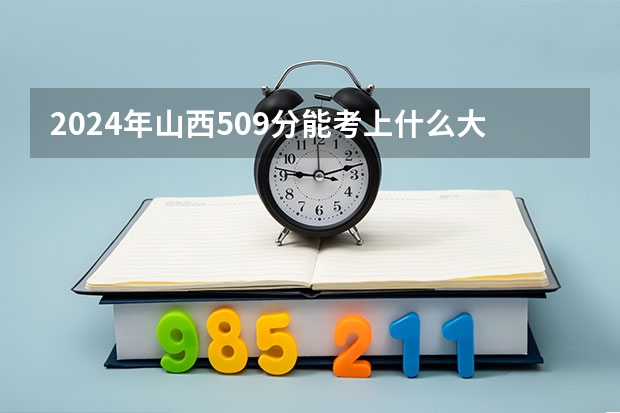 2024年山西509分能考上什么大学？