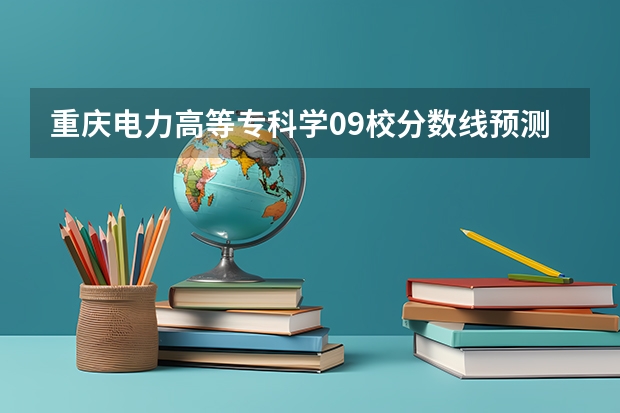 重庆电力高等专科学09校分数线预测是多少啊~~~~~急