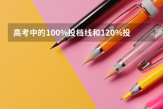 高考中的100%投档线和120%投档线有什么区别啊