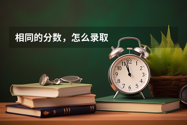 相同的分数，怎么录取