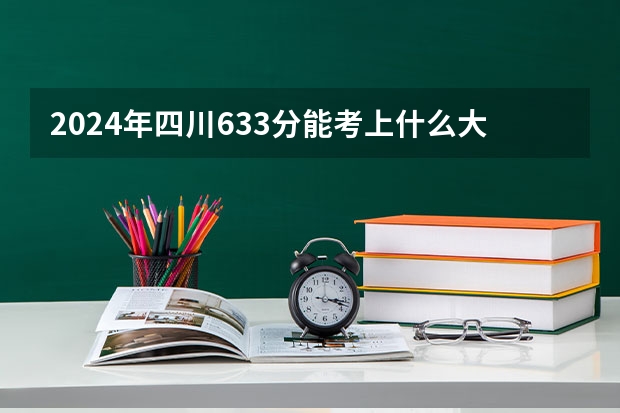 2024年四川633分能考上什么大学？