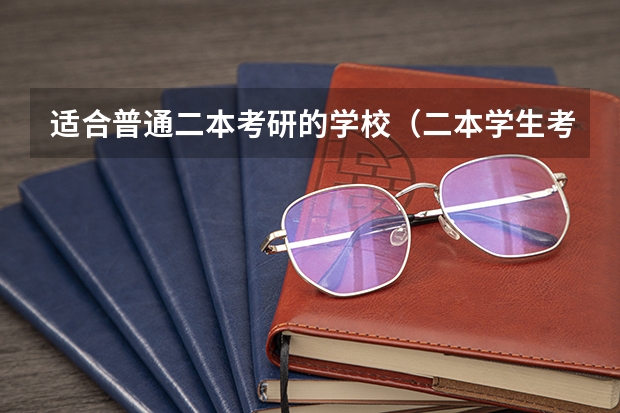 适合普通二本考研的学校（二本学生考研到那34所自主命题学校有多难）