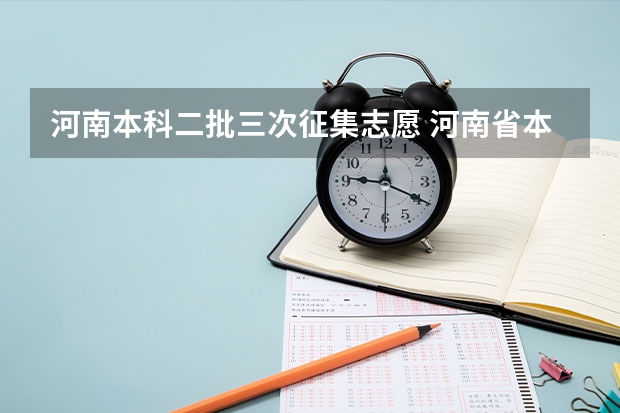 河南本科二批三次征集志愿 河南省本科二批征集志愿学校名单在哪查