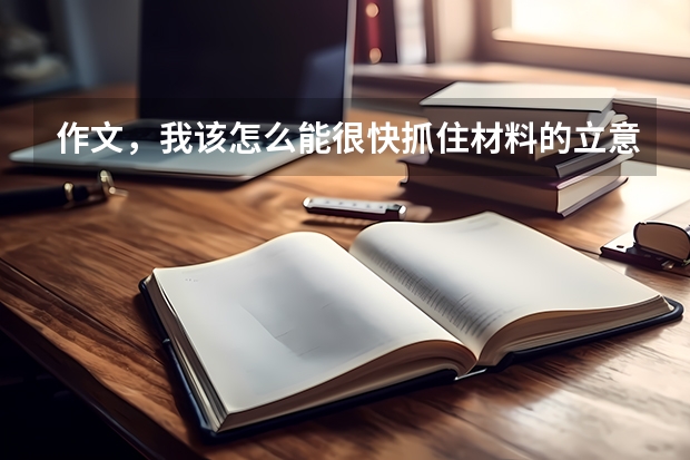 作文,我该怎么能很快抓住材料的立意呢