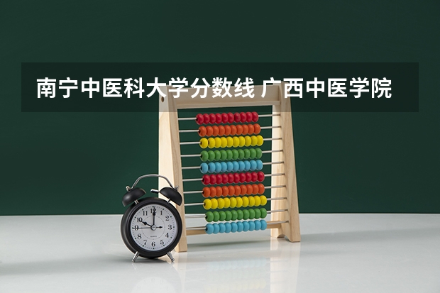 南宁中医科大学分数线 广西中医学院录取分数线