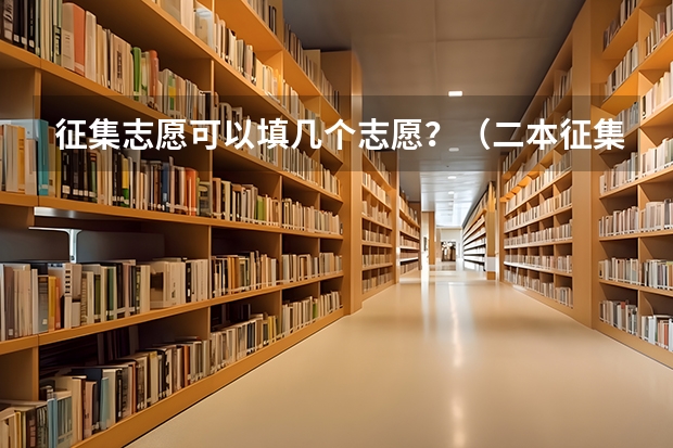 征集志愿可以填几个志愿？（二本征集志愿征集几次）