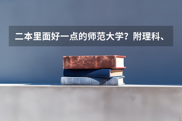 二本里面好一点的师范大学？附理科、文科450分左右师范大学名单 460分文科能上二本那些学校