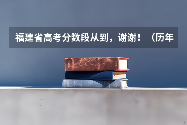 福建省高考分数段从到，谢谢！（历年安徽高考分数线及位次）