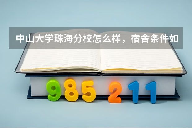 中山大学珠海分校怎么样，宿舍条件如何。黑龙江的分数线是多少呢，求解