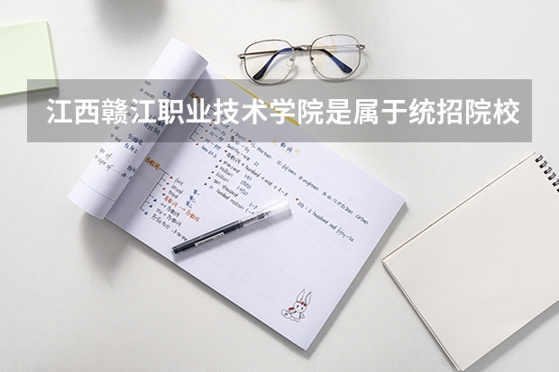 江西赣江职业技术学院是属于统招院校吗。江西省都有哪些高职院校属于统招的？