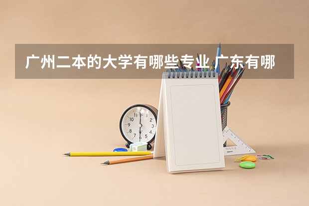 广州二本的大学有哪些专业 广东有哪些二本大学