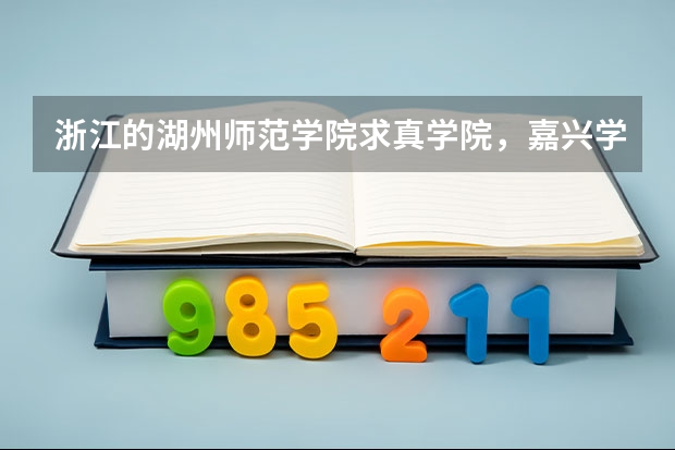 浙江的湖州师范学院求真学院，嘉兴学院南湖学院和同济大学浙江学院哪个好？哪个最能入取分数线超一分的我?