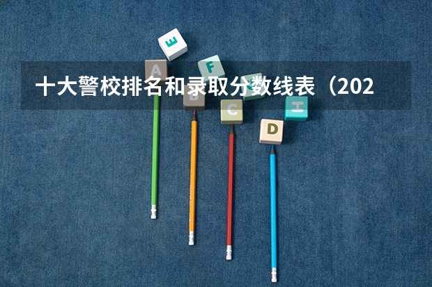 十大警校排名和录取分数线表（2024年高考参考）（警校的最低分数、要求。）