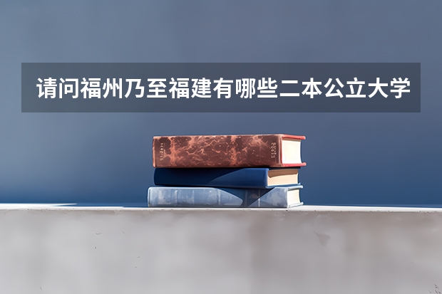 请问福州乃至福建有哪些二本公立大学好点？分数线大约是多少？谢谢