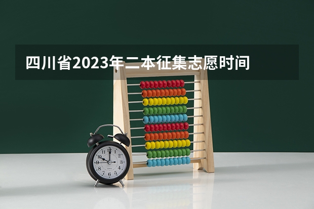 四川省2023年二本征集志愿时间 2023年四川征集志愿填报时间