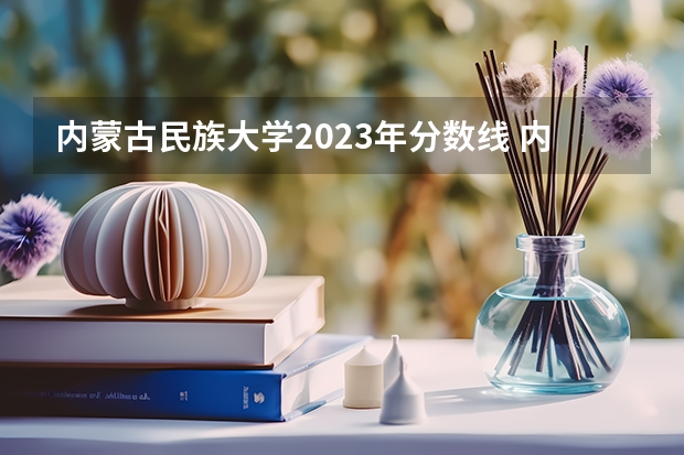 内蒙古民族大学2023年分数线 内蒙古民族大学分数线