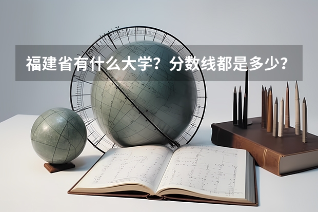 福建省有什么大学？分数线都是多少？