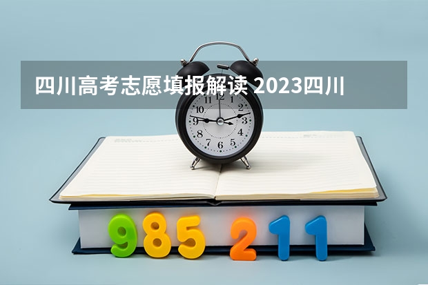 四川高考志愿填报解读 2023四川高考本科一批志愿几号填报(具体时间)